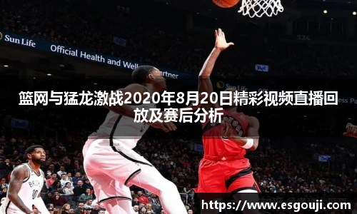 篮网与猛龙激战2020年8月20日精彩视频直播回放及赛后分析