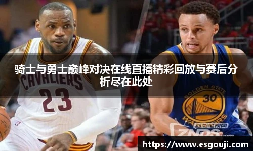 骑士与勇士巅峰对决在线直播精彩回放与赛后分析尽在此处