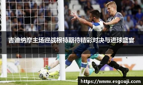 吉迪纳摩主场迎战根特期待精彩对决与进球盛宴
